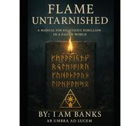 A Flame Untarnished: A Manual for Righteous Rebellion in a Fallen World