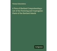 A Flora of Shetland Comprehending a List of the Flowering and Cryptogamic Plants of the Shetland Islands