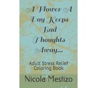 A Flower A Day Keeps Bad Thoughts Away...: Adult Stress Relief Coloring Book