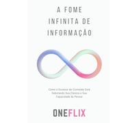 A Fome Infinita de Informação: Como o Excesso de Conteúdo Está Sabotando Sua Clareza e Sua Capacidade de Pensar (Neuropandemias Digitais: cérebro podre, o novo mal do século 21)