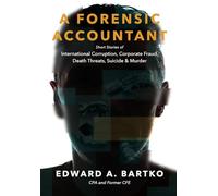 A Forensic Accountant: Short Stories of International Corruption, Corporate Fraud, Death Threats, Suicide, and Murder