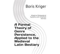 A Formal Theory of Genre Persistence, Applied to the Medieval Latin Bestiary: Adaptive Pedagogical Systems with Invariant Kernels (Monograph)