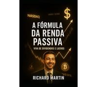 A Fórmula da Renda Passiva: Viva de Dividendos e Lucros: - Como Construir Liberdade Financeira e Viver de Dividendos de Forma Consistente e Segura (Ciclo da Riqueza - Wealth-Building Cycle)