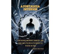 A Fortaleza Interior: Construindo uma Mente Inabalável para Lidar com a Pressão do Vestibular e os Desafios da Vida