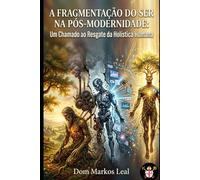 A FRAGMENTAÇÃO DO SER NA PÓS-MODERNIDADE:: Um Chamado ao Resgate da Holística Humana