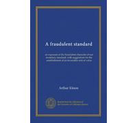 A fraudulent standard: an exposure of the fraudulent character of our monetary standard, with suggestions for the establishment of an invariable unit of value