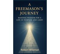 A Freemason's Journey: Masonic Wisdom for a Life of Purpose and Light
