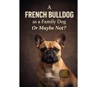 A French Bulldog as a Family Dog Or Maybe Not? (Dog Breed Guide for Beginners: How to Choose the Best Family Dog)