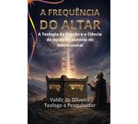 A FREQUENCIA DO ALTAR: A Teologia da Oração e a Ciência do Jejum no Dominio do Sobrenatural
