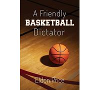 A Friendly Basketball Dictator: Non-traditional ideas, opinions and insights from 47 years of coaching