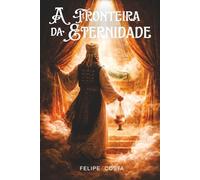 A FRONTEIRA DA ETERNIDADE: O Santuário, o Centro do Universo e a jornada da consciencia até Deus (Trilogia do Relógio Cósmico)