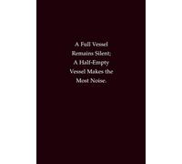 A Full Vessel Remains Silent; A Half-Empty Vessel Makes The Most Noise: A Wisdom-Inspired Lined Notebook for Mindfulness and Maturity