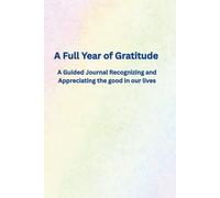 A Full Year of Gratitude: A Guided Journal Recognizing and Appreciating the good in our lives