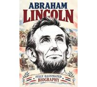 A Fully Illustrated Biography of Abraham Lincoln For Kids: His Presidency, the Civil War, and Place in American History with Beautiful Illustrations ... Ages 7 to 12+ (History In Full Colors)