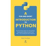 A Fun and Quick Introduction to Python: The First Python Book You Should Read, Guaranteed to Spark at Least Three "Hey... I Can Actually Do This" Moments