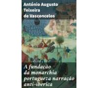 A Fundação Da Monarchia Portugueza Narração Anti-iberica (ebook)