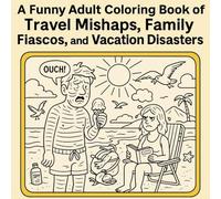 A Funny Adult Coloring Book of Travel Mishaps, Family Fiascos, and Vacation Disasters: Laugh-Out-Loud Stress Relief for Travelers, Jokesters, and Anyone Who’s Survived a Trip Gone Wrong