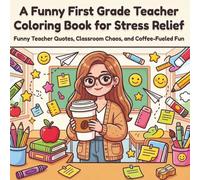 A Funny First Grade Teacher Coloring Book for Stress Relief: Funny Teacher Quotes, Classroom Chaos, and Coffee-Fueled Fun
