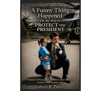 A Funny Thing Happened on My Way to Protect the President: Moments of Humor and Humanity From One of the World's Most Serious Jobs