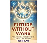 A Future Without Wars: Reimagining a World Beyond Conflict and Division: 3 (FROM WAR TO WHOLENESS SERIES)