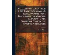 A Gallery of Eccentrics: A Set Twelve Originals & Extravagants From Elagabalus the Waggish Emperor to Mr. Professor Porson the Tippling Philologer