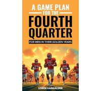 A Game Plan For the Fourth Quarter: For Men in Their Golden Years