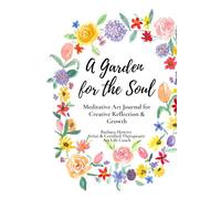 A Garden for the Soul: Meditative Art Journal for Creative Reflection & Growth