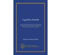 A garden of herbs: being a practical handbook to the making of an old English herb garden ; together with numerous receipts from contemporary authorities