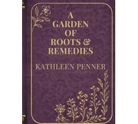 A Garden of Roots and Remedies: 50 Medicinal Plants 550 Herbal Remedies and a Seasonal Guide to Building Your Home Apothecary