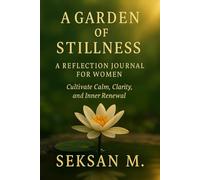 A Garden of Stillness: A Reflection Journal for Women: Cultivate Calm, Clarity, and Inner Renewal