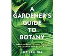 A Gardener's Guide to Botany: The biology behind the plants you love, how they grow, and what they need