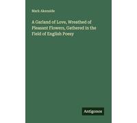 A Garland of Love, Wreathed of Pleasant Flowers, Gathered in the Field of English Poesy