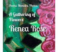 A Gathering of Flowers: Poems and Memoirs Written by Renea Rose