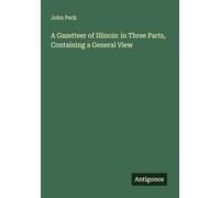 A Gazetteer of Illinois: in Three Parts, Containing a General View