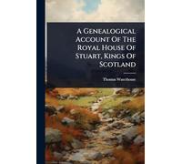 A Genealogical Account Of The Royal House Of Stuart, Kings Of Scotland