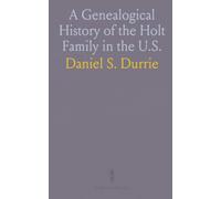 A Genealogical History of the Holt Family in the U.S.: Tracing Descendants of Nicholas and William Holt, 1634-1644