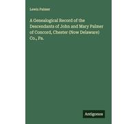 A Genealogical Record of the Descendants of John and Mary Palmer of Concord, Chester (Now Delaware) Co., Pa.