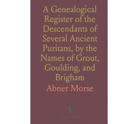 A Genealogical Register of the Descendants of Several Ancient Puritans, by the Names of Grout, Goulding, and Brigham