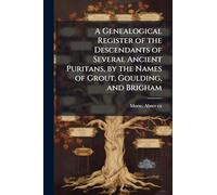 A Genealogical Register of the Descendants of Several Ancient Puritans, by the Names of Grout, Goulding, and Brigham