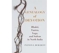 A Genealogy of Devotion: Bhakti, Tantra, Yoga, and Sufism in North India