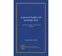 A general freight and passenger post: a practical solution of the railroad problem