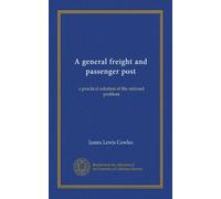 A general freight and passenger post (Vol-1): a practical solution of the railroad problem