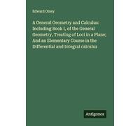 A General Geometry and Calculus: Including Book I, of the General Geometry, Treating of Loci in a Plane; And an Elementary Course in the Differential and Integral calculus