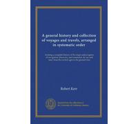 A general history and collection of voyages and travels, arranged in systematic order: forming a complete history of the origin and progress of ... from the earliest ages to the present time