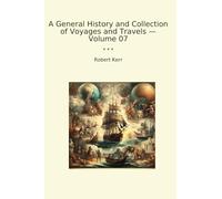 A General History and Collection of Voyages and Travels - Volume 07 (Classic Books)