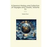 A General History and Collection of Voyages and Travels, Volume 11 (Classic Books)