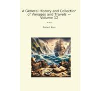 A General History and Collection of Voyages and Travels - Volume 12 (Classic Books)