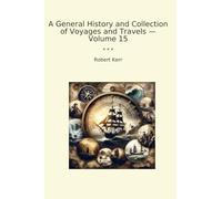 A General History and Collection of Voyages and Travels - Volume 15 (Classic Books)