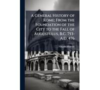 A General History of Rome; From the Foundation of the City to the Fall of Augustulus, B.C. 753-A.D. 476