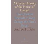 A General History of the House of Guelph: From Earliest Records to King George the First's Reign